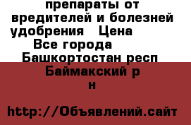 препараты от вредителей и болезней,удобрения › Цена ­ 300 - Все города  »    . Башкортостан респ.,Баймакский р-н